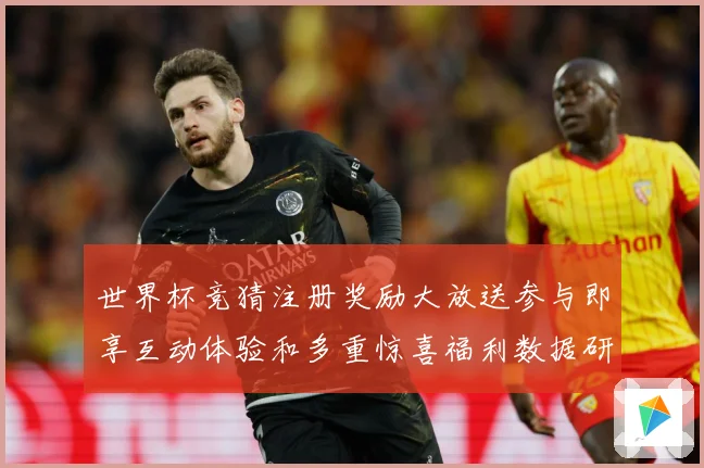 世界杯竞猜注册奖励大放送参与即享互动体验和多重惊喜福利数据研判：最新赛事动态与深度分析