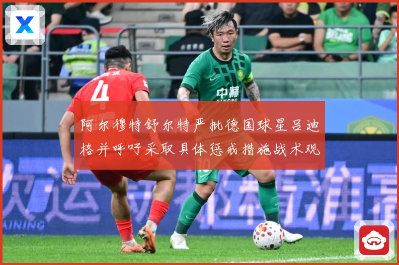 阿尔穆特舒尔特严批德国球星吕迪格并呼吁采取具体惩戒措施战术观察：最新赛事动态与深度分析