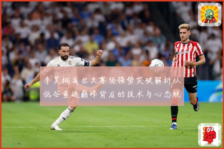李昊桐高尔夫赛场强势突破解析从低谷重返巅峰背后的技术与心态蜕变解析：最新赛事动态与深度分析