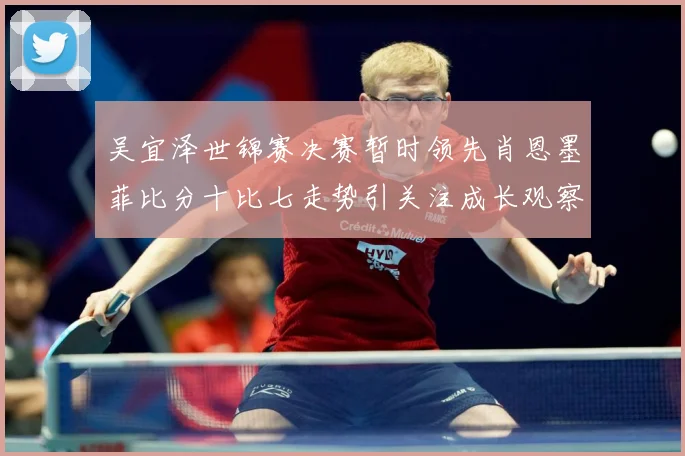 吴宜泽世锦赛决赛暂时领先肖恩墨菲比分十比七走势引关注成长观察：最新赛事动态与深度分析