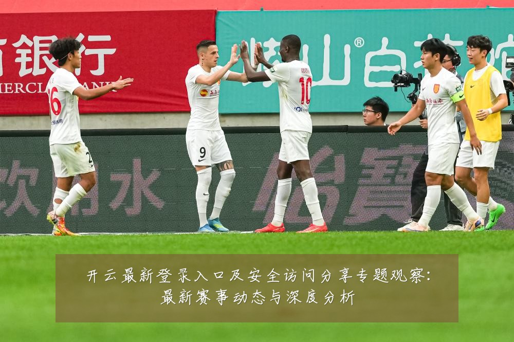 开云最新登录入口及安全访问分享专题观察:最新赛事动态与深度分析