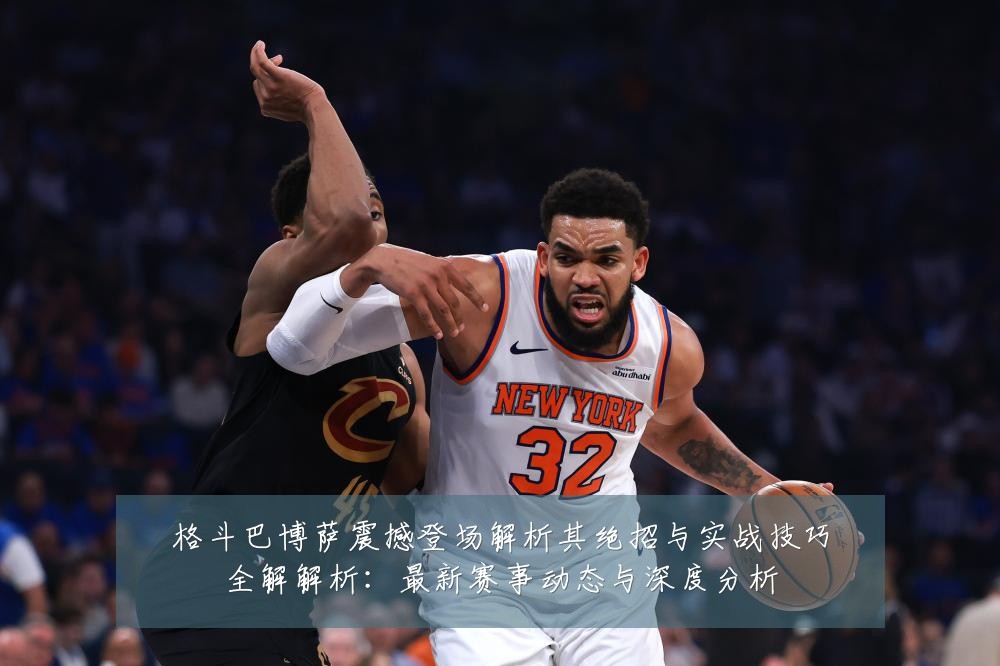 格斗巴博萨震撼登场解析其绝招与实战技巧全解解析：最新赛事动态与深度分析