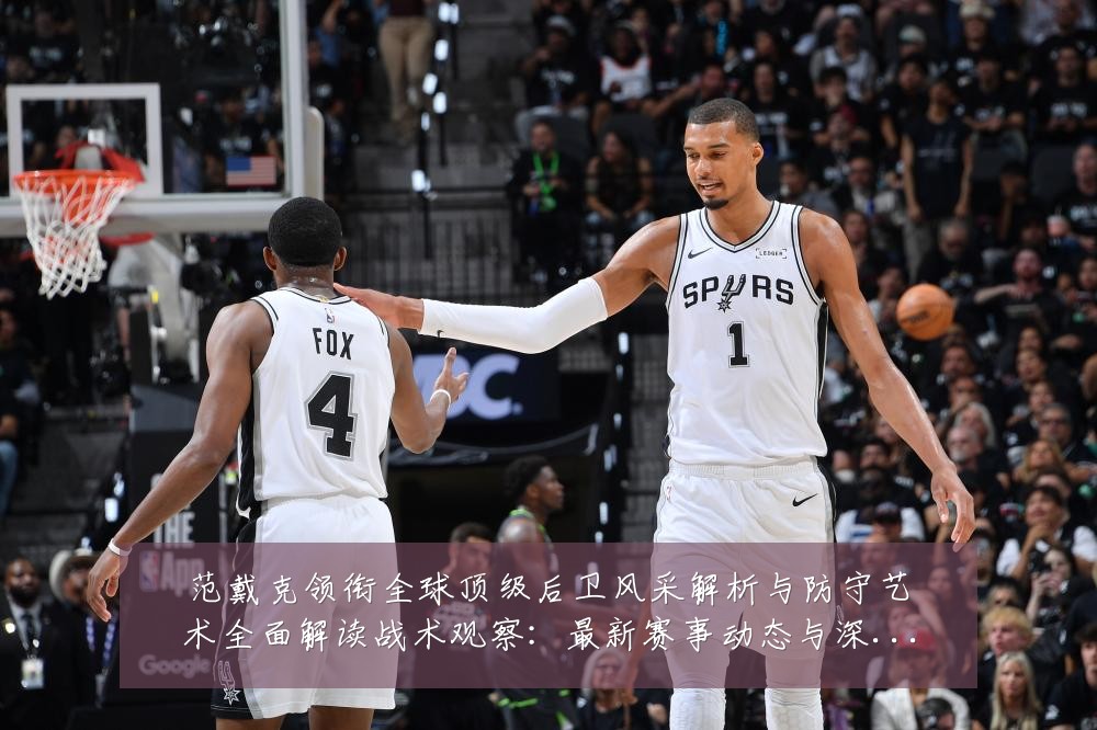 范戴克领衔全球顶级后卫风采解析与防守艺术全面解读战术观察：最新赛事动态与深度分析