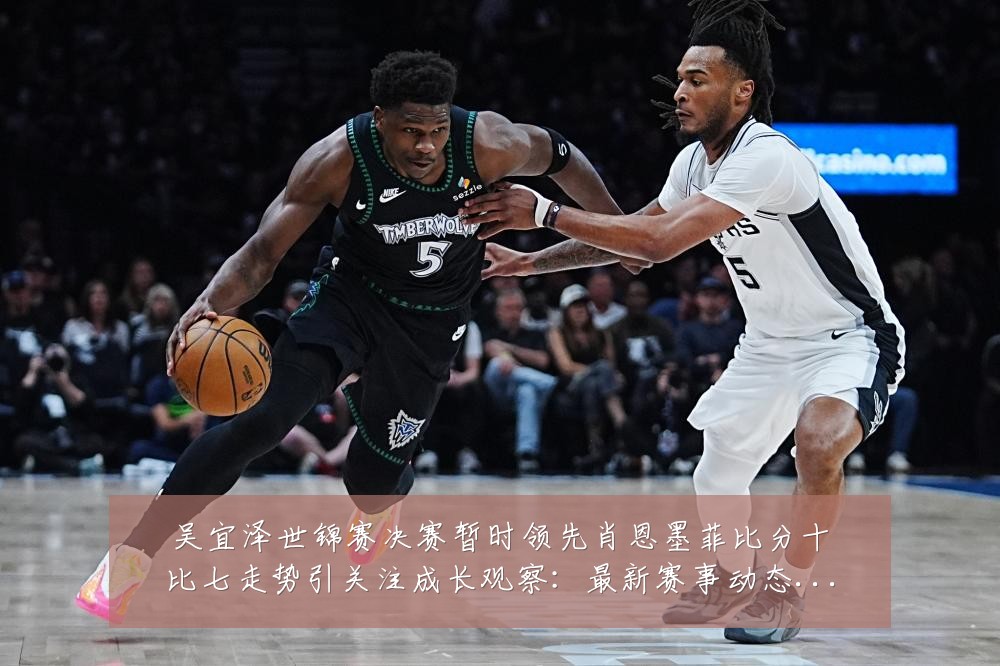 吴宜泽世锦赛决赛暂时领先肖恩墨菲比分十比七走势引关注成长观察:最新赛事动态与深度分析