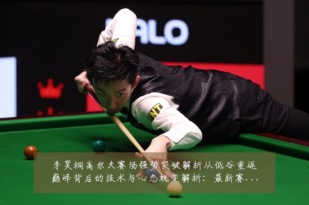 李昊桐高尔夫赛场强势突破解析从低谷重返巅峰背后的技术与心态蜕变解析:最新赛事动态与深度分析